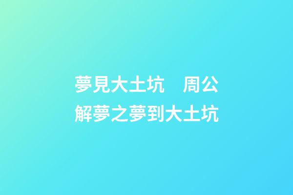 夢見大土坑　周公解夢之夢到大土坑